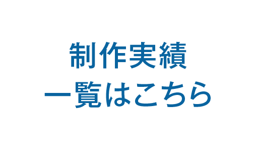 制作実績一覧はこちら
